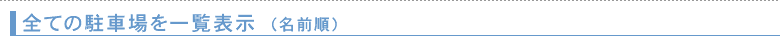 全ての駐車場を一覧表示（名前順）