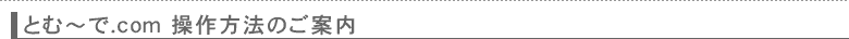 とむ～で.com　操作方法のご案内
